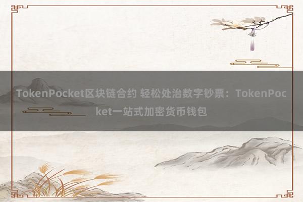 TokenPocket区块链合约 轻松处治数字钞票：TokenPocket一站式加密货币钱包