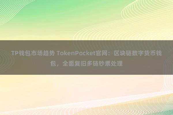 TP钱包市场趋势 TokenPocket官网：区块链数字货币钱包，全面复旧多链钞票处理