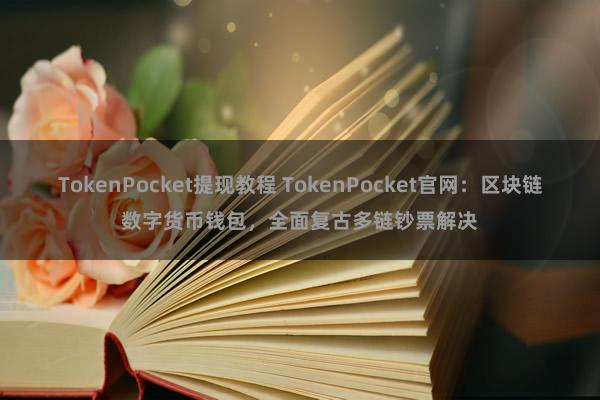 TokenPocket提现教程 TokenPocket官网：区块链数字货币钱包，全面复古多链钞票解决