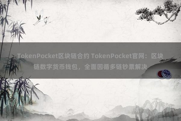 TokenPocket区块链合约 TokenPocket官网：区块链数字货币钱包，全面因循多链钞票解决