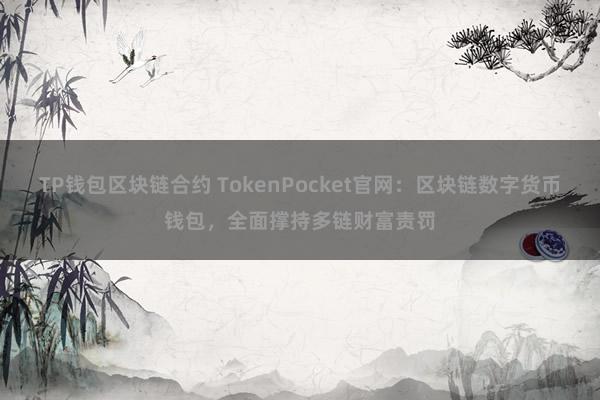 TP钱包区块链合约 TokenPocket官网：区块链数字货币钱包，全面撑持多链财富责罚