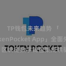 TP钱包未来趋势 「TokenPocket App」全面先容：区块链数字钱包集成哄骗，安全处分及约略往复，为用户带来全新数字钞票体验。