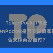 TokenPocket转账 TokenPocket是否支撑商家谱付？