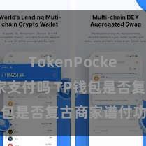 TokenPocket支持商家支付吗 TP钱包是否复古商家谱付功能？