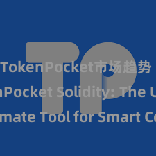 TokenPocket市场趋势 TokenPocket Solidity: The Ultimate Tool for Smart Contract Development