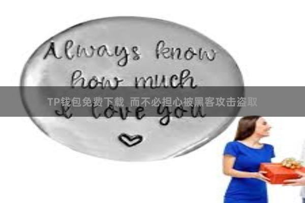 TP钱包免费下载  而不必担心被黑客攻击盗取